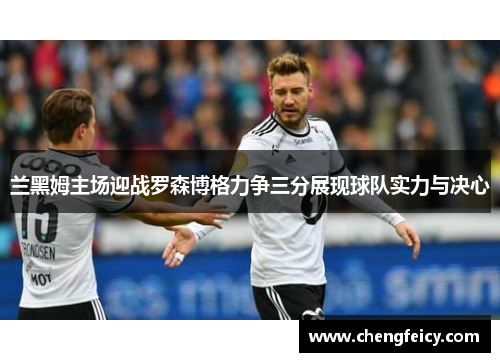 兰黑姆主场迎战罗森博格力争三分展现球队实力与决心